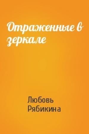 Обложка книги «Отраженные в зеркале» — Любовь Рябикина
