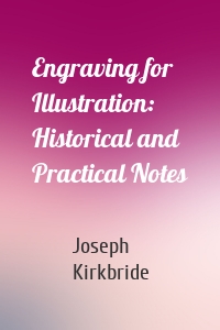 Engraving for Illustration: Historical and Practical Notes