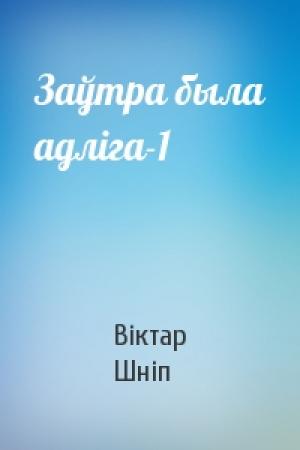 Обложка книги «Заўтра была адліга-1» — Віктар Шніп