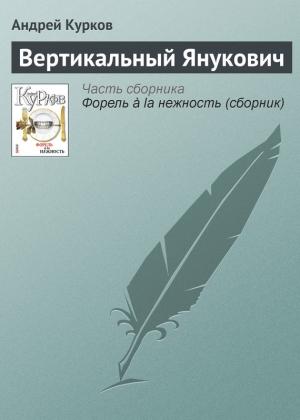 Обложка книги «Вертикальный Янукович» — Андрей Курков