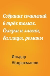 Собрание сочинений в трёх томах. Сказки и элегия, баллады, романы