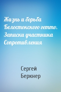 Жизнь и борьба Белостокского гетто. Записки участника Сопротивления