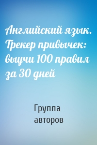 Английский язык. Трекер привычек: выучи 100 правил за 30 дней