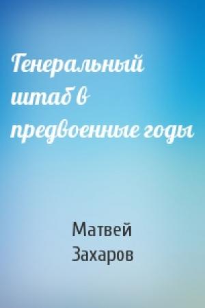 Обложка книги «Генеральный штаб в предвоенные годы» — Матвей Захаров