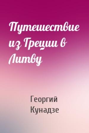 Обложка книги «Путешествие из Греции в Литву» — Георгий Кунадзе
