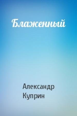 Обложка книги «Блаженный» — Александр Куприн