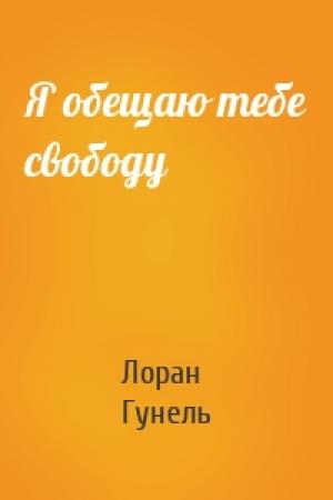 Обложка книги «Я обещаю тебе свободу» — Лоран Гунель