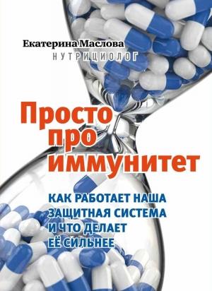 Обложка книги «Просто про иммунитет. Как работает наша защитная система и что делает ее сильнее» — Екатерина Маслова