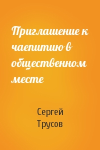 Сергей Трусов - Приглашение к чаепитию в общественном месте