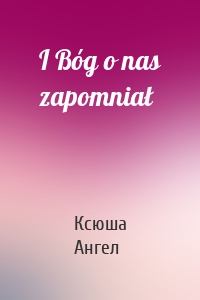 I Bóg o nas zapomniał