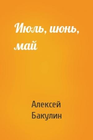 Обложка книги «Июль, июнь, май» — Алексей Бакулин