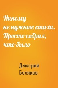 Никому не нужные стихи. Просто собрал, что было