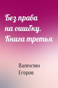 Без права на ошибку. Книга третья