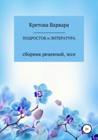 Варвара Кретова, Евгения Витальевна Кретова - Подросток и литература: сборник рецензий, эссе