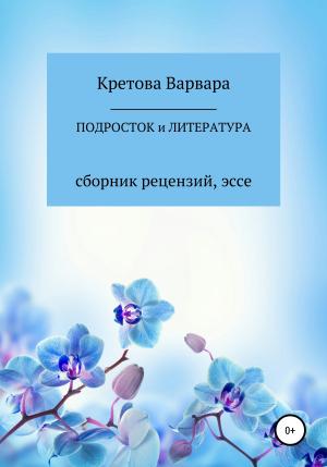 Обложка книги «Подросток и литература: сборник рецензий, эссе» — Варвара Кретова, Евгения Витальевна Кретова