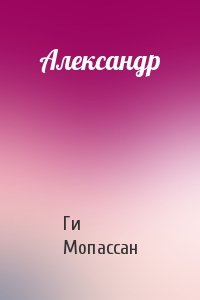 Ги Мопассан - Александр