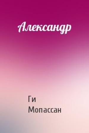 Обложка книги «Александр» — Ги Мопассан
