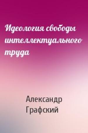 Обложка книги «Идеология свободы интеллектуального труда» — Александр Графский
