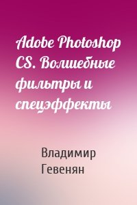 Adobe Photoshop CS. Волшебные фильтры и спецэффекты