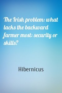 The Irish problem: what lacks the backward farmer most: security or skills?