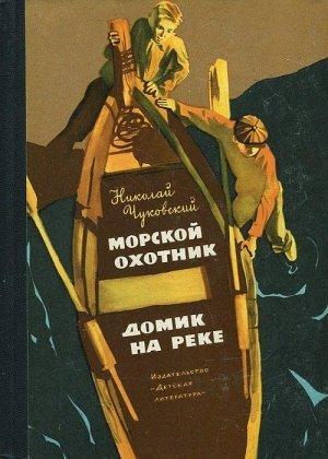 Обложка книги «Морской охотник. Домик на реке» — Николай Чуковский