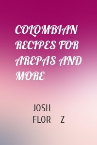 COLOMBIAN RECIPES FOR AREPAS AND MORE