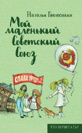 Обложка книги «Мой маленький Советский Союз» — Наталья Гвелесиани