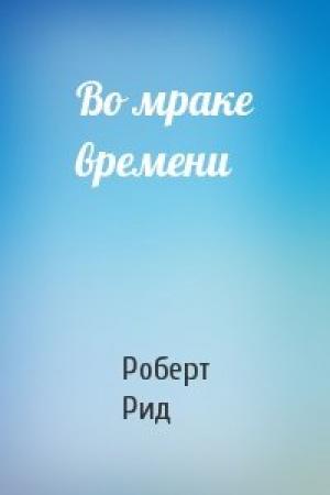 Обложка книги «Во мраке времени» — Роберт Рид