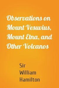 Observations on Mount Vesuvius, Mount Etna, and Other Volcanos