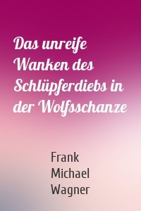 Das unreife Wanken des Schlüpferdiebs in der Wolfsschanze