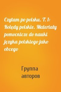 Czytam po polsku. T. 1: Kolędy polskie. Materiały pomocnicze do nauki języka polskiego jako obcego