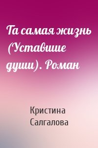 Та самая жизнь (Уставшие души). Роман