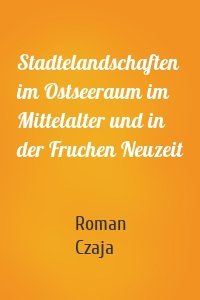 Stadtelandschaften im Ostseeraum im Mittelalter und in der Fruchen Neuzeit