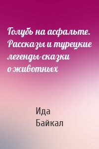 Голубь на асфальте. Рассказы и турецкие легенды-сказки о животных