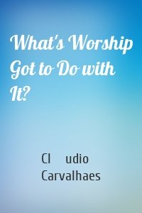 What's Worship Got to Do with It?