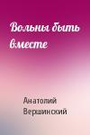 Анатолий Вершинский - Вольны быть вместе