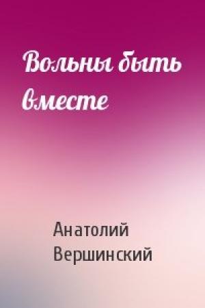 Обложка книги «Вольны быть вместе» — Анатолий Вершинский