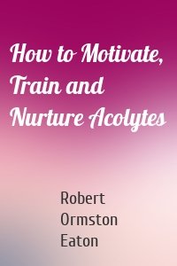 How to Motivate, Train and Nurture Acolytes