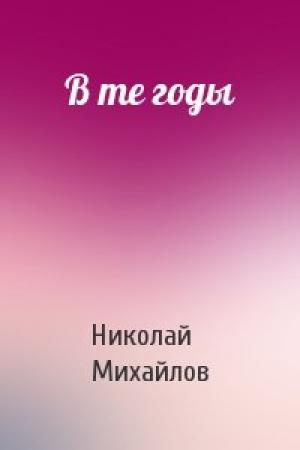 Обложка книги «В те годы» — Николай Михайлов