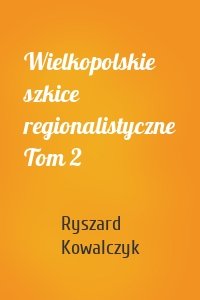 Wielkopolskie szkice regionalistyczne Tom 2