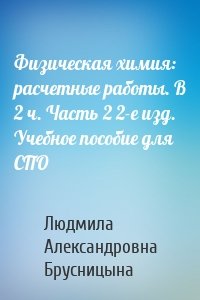 Физическая химия: расчетные работы. В 2 ч. Часть 2 2-е изд. Учебное пособие для СПО