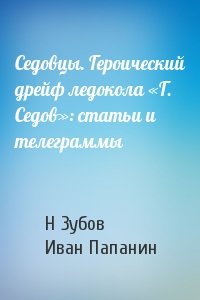 Седовцы. Героический дрейф ледокола «Г. Седов»: статьи и телеграммы
