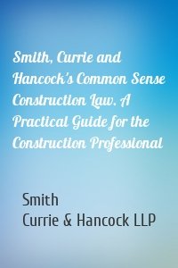 Smith, Currie and Hancock's Common Sense Construction Law. A Practical Guide for the Construction Professional