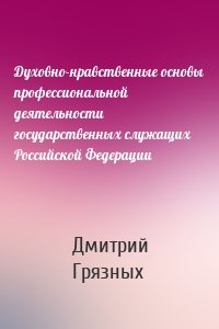 Духовно-нравственные основы профессиональной деятельности государственных служащих Российской Федерации