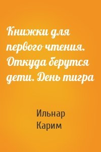 Книжки для первого чтения. Откуда берутся дети. День тигра