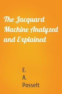 The Jacquard Machine Analyzed and Explained