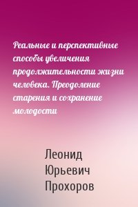 Реальные и перспективные способы увеличения продолжительности жизни человека. Преодоление старения и сохранение молодости