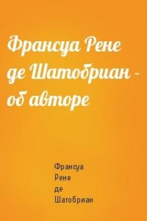 Обложка книги «Франсуа Рене де Шатобриан - об авторе» — Рене Шатобриан