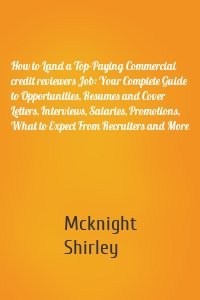 How to Land a Top-Paying Commercial credit reviewers Job: Your Complete Guide to Opportunities, Resumes and Cover Letters, Interviews, Salaries, Promotions, What to Expect From Recruiters and More