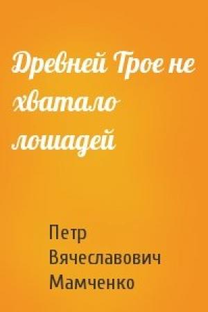 Обложка книги «Древней Трое не хватало лошадей» — Петр Мамченко